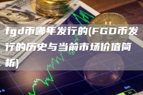 fgd币哪年发行的 - FGD币发行的历史与当前市场价值简析